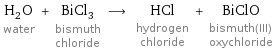 H_2O water + BiCl_3 bismuth chloride ⟶ HCl hydrogen chloride + BiClO bismuth(III) oxychloride