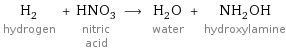 H_2 hydrogen + HNO_3 nitric acid ⟶ H_2O water + NH_2OH hydroxylamine