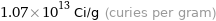 1.07×10^13 Ci/g (curies per gram)