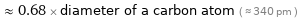  ≈ 0.68 × diameter of a carbon atom ( ≈ 340 pm )