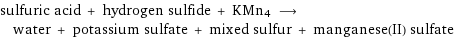 sulfuric acid + hydrogen sulfide + KMn4 ⟶ water + potassium sulfate + mixed sulfur + manganese(II) sulfate