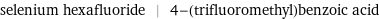 selenium hexafluoride | 4-(trifluoromethyl)benzoic acid