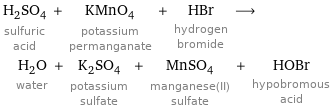 H_2SO_4 sulfuric acid + KMnO_4 potassium permanganate + HBr hydrogen bromide ⟶ H_2O water + K_2SO_4 potassium sulfate + MnSO_4 manganese(II) sulfate + HOBr hypobromous acid