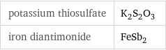 potassium thiosulfate | K_2S_2O_3 iron diantimonide | FeSb_2