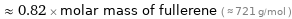  ≈ 0.82 × molar mass of fullerene ( ≈ 721 g/mol )