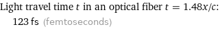 Light travel time t in an optical fiber t = 1.48x/c:  | 123 fs (femtoseconds)