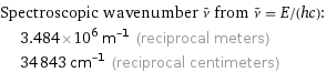 Spectroscopic wavenumber ν^~ from ν^~ = E/(hc):  | 3.484×10^6 m^(-1) (reciprocal meters)  | 34843 cm^(-1) (reciprocal centimeters)