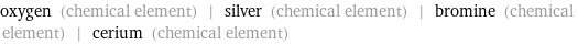 oxygen (chemical element) | silver (chemical element) | bromine (chemical element) | cerium (chemical element)