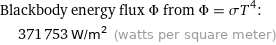 Blackbody energy flux Φ from Φ = σT^4:  | 371753 W/m^2 (watts per square meter)