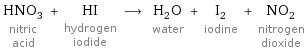 HNO_3 nitric acid + HI hydrogen iodide ⟶ H_2O water + I_2 iodine + NO_2 nitrogen dioxide