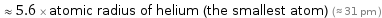  ≈ 5.6 × atomic radius of helium (the smallest atom) (≈ 31 pm )