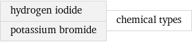 hydrogen iodide potassium bromide | chemical types