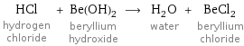 HCl hydrogen chloride + Be(OH)_2 beryllium hydroxide ⟶ H_2O water + BeCl_2 beryllium chloride