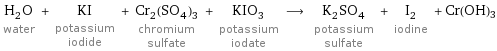 H_2O water + KI potassium iodide + Cr_2(SO_4)_3 chromium sulfate + KIO_3 potassium iodate ⟶ K_2SO_4 potassium sulfate + I_2 iodine + Cr(OH)3