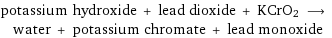 potassium hydroxide + lead dioxide + KCrO2 ⟶ water + potassium chromate + lead monoxide