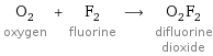 O_2 oxygen + F_2 fluorine ⟶ O_2F_2 difluorine dioxide