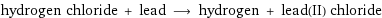 hydrogen chloride + lead ⟶ hydrogen + lead(II) chloride