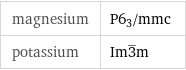 magnesium | P6_3/mmc potassium | Im3^_m