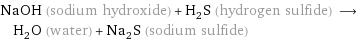 NaOH (sodium hydroxide) + H_2S (hydrogen sulfide) ⟶ H_2O (water) + Na_2S (sodium sulfide)