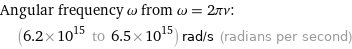 Angular frequency ω from ω = 2πν:  | (6.2×10^15 to 6.5×10^15) rad/s (radians per second)