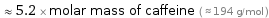  ≈ 5.2 × molar mass of caffeine ( ≈ 194 g/mol )