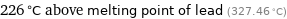 226 °C above melting point of lead (327.46 °C)