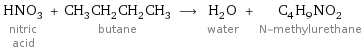 HNO_3 nitric acid + CH_3CH_2CH_2CH_3 butane ⟶ H_2O water + C_4H_9NO_2 N-methylurethane