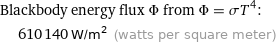 Blackbody energy flux Φ from Φ = σT^4:  | 610140 W/m^2 (watts per square meter)