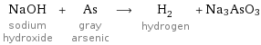 NaOH sodium hydroxide + As gray arsenic ⟶ H_2 hydrogen + Na3AsO3