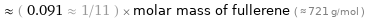  ≈ ( 0.091 ≈ 1/11 ) × molar mass of fullerene ( ≈ 721 g/mol )