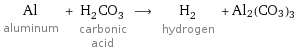 Al aluminum + H_2CO_3 carbonic acid ⟶ H_2 hydrogen + Al2(CO3)3