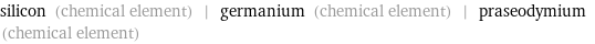 silicon (chemical element) | germanium (chemical element) | praseodymium (chemical element)
