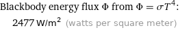 Blackbody energy flux Φ from Φ = σT^4:  | 2477 W/m^2 (watts per square meter)