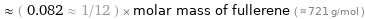  ≈ ( 0.082 ≈ 1/12 ) × molar mass of fullerene ( ≈ 721 g/mol )