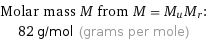 Molar mass M from M = M_uM_r:  | 82 g/mol (grams per mole)