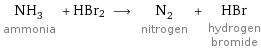 NH_3 ammonia + HBr2 ⟶ N_2 nitrogen + HBr hydrogen bromide