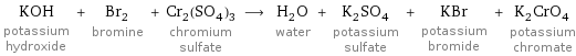 KOH potassium hydroxide + Br_2 bromine + Cr_2(SO_4)_3 chromium sulfate ⟶ H_2O water + K_2SO_4 potassium sulfate + KBr potassium bromide + K_2CrO_4 potassium chromate