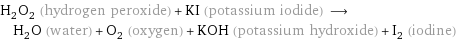 H_2O_2 (hydrogen peroxide) + KI (potassium iodide) ⟶ H_2O (water) + O_2 (oxygen) + KOH (potassium hydroxide) + I_2 (iodine)
