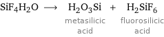 SiF4H2O ⟶ H_2O_3Si metasilicic acid + H_2SiF_6 fluorosilicic acid