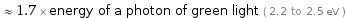  ≈ 1.7 × energy of a photon of green light ( 2.2 to 2.5 eV )