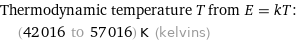 Thermodynamic temperature T from E = kT:  | (42016 to 57016) K (kelvins)