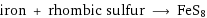 iron + rhombic sulfur ⟶ FeS8