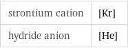 strontium cation | [Kr] hydride anion | [He]