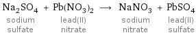 Na_2SO_4 sodium sulfate + Pb(NO_3)_2 lead(II) nitrate ⟶ NaNO_3 sodium nitrate + PbSO_4 lead(II) sulfate