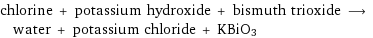 chlorine + potassium hydroxide + bismuth trioxide ⟶ water + potassium chloride + KBiO3