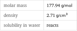 molar mass | 177.94 g/mol density | 2.71 g/cm^3 solubility in water | reacts