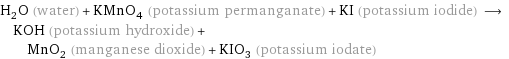 H_2O (water) + KMnO_4 (potassium permanganate) + KI (potassium iodide) ⟶ KOH (potassium hydroxide) + MnO_2 (manganese dioxide) + KIO_3 (potassium iodate)