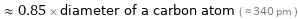  ≈ 0.85 × diameter of a carbon atom ( ≈ 340 pm )