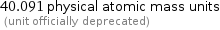 40.091 physical atomic mass units  (unit officially deprecated)