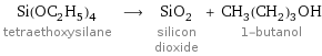 Si(OC_2H_5)_4 tetraethoxysilane ⟶ SiO_2 silicon dioxide + CH_3(CH_2)_3OH 1-butanol